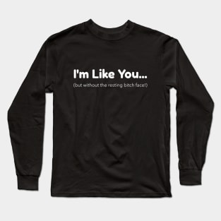 I'm Like You - But Without the Resting Bitch Face Long Sleeve T-Shirt